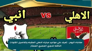 مفاجأة اليوم.. تعرف على مواعيد مباراة الأهلي المقبلة وتفاصيل القنوات الناقلة للدوري المصري الممتاز